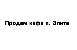 Продам кафе п. Элита